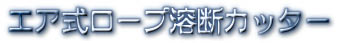 太いロープでも一発溶断・両手作業